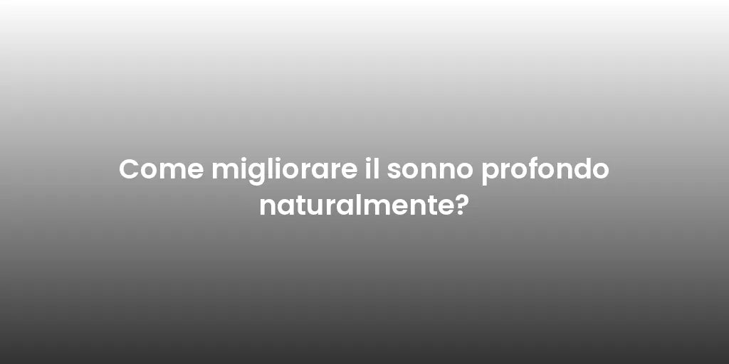 Come migliorare il sonno profondo naturalmente?