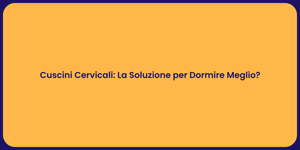 Cuscini Cervicali: La Soluzione per Dormire Meglio?