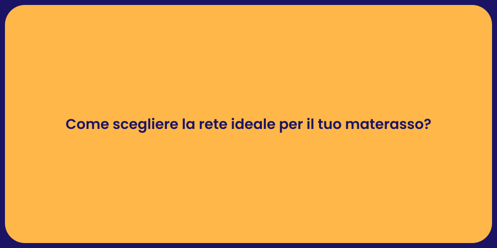 Come scegliere la rete ideale per il tuo materasso?