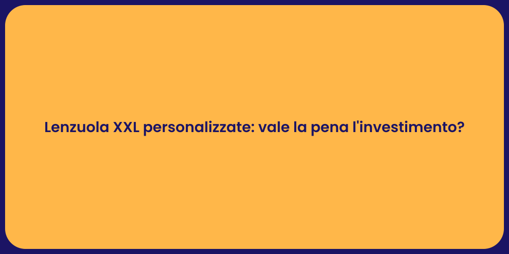 Lenzuola XXL personalizzate: vale la pena l'investimento?