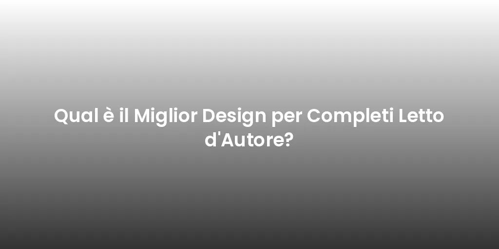 Qual è il Miglior Design per Completi Letto d'Autore?