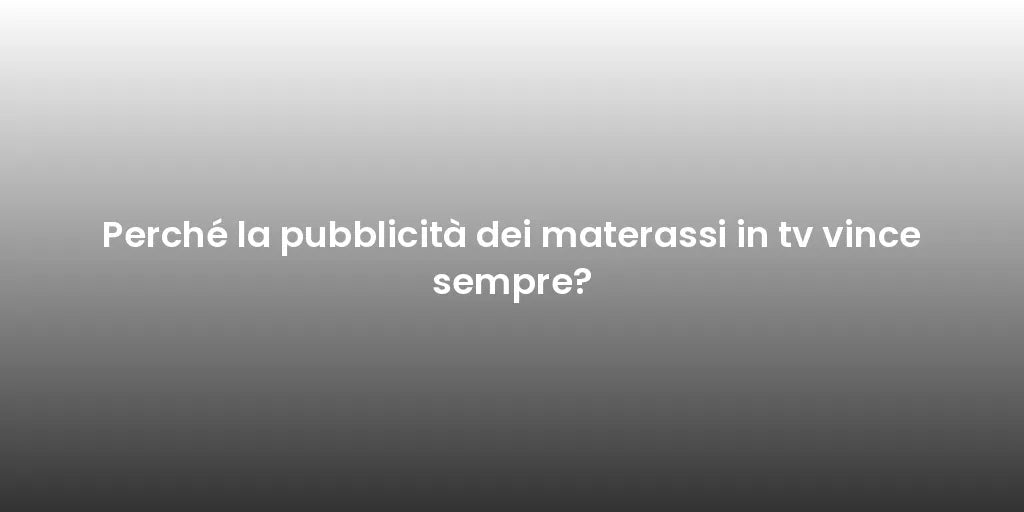 Perché la pubblicità dei materassi in tv vince sempre?