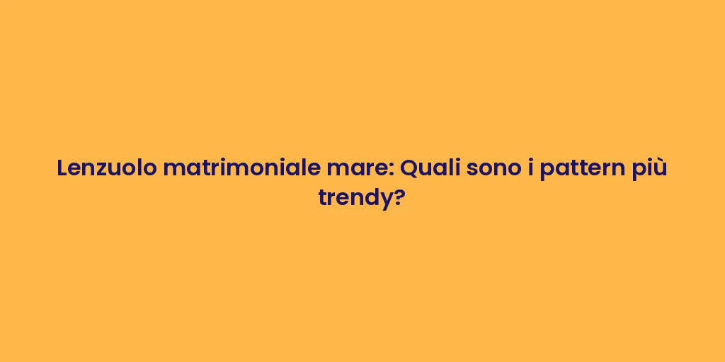 Lenzuolo matrimoniale mare: Quali sono i pattern più trendy?
