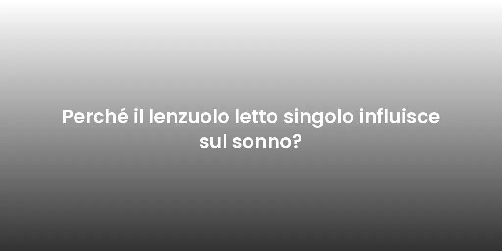 Perché il lenzuolo letto singolo influisce sul sonno?