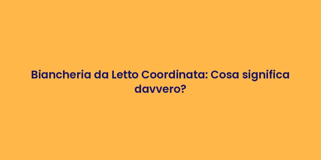 Biancheria da Letto Coordinata: Cosa significa davvero?