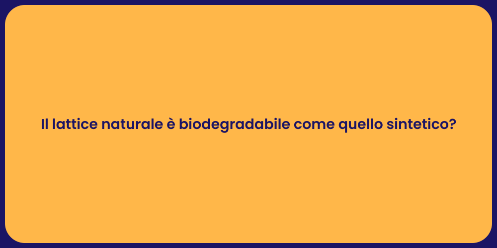 Il lattice naturale è biodegradabile come quello sintetico?