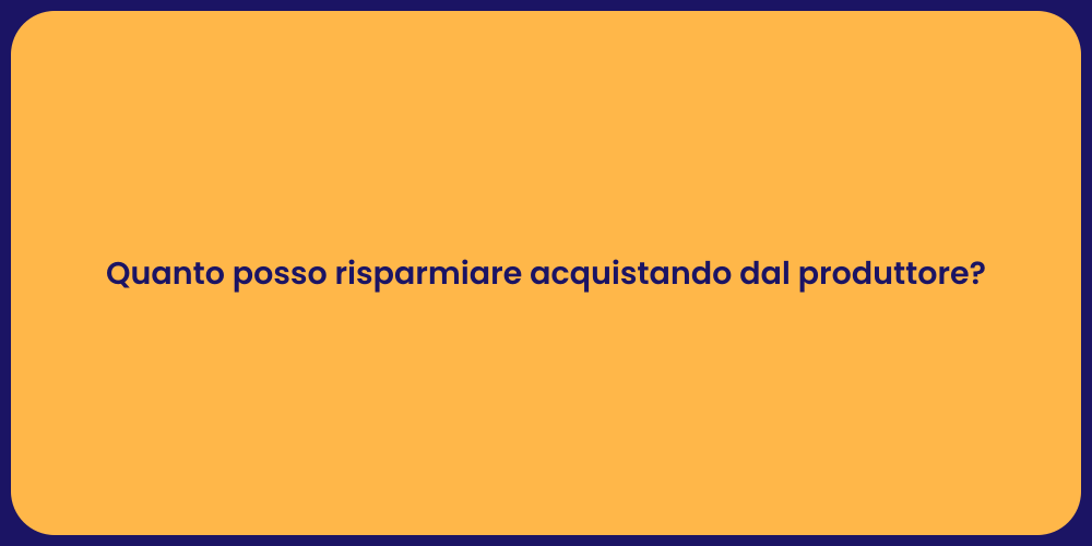 Quanto posso risparmiare acquistando dal produttore?