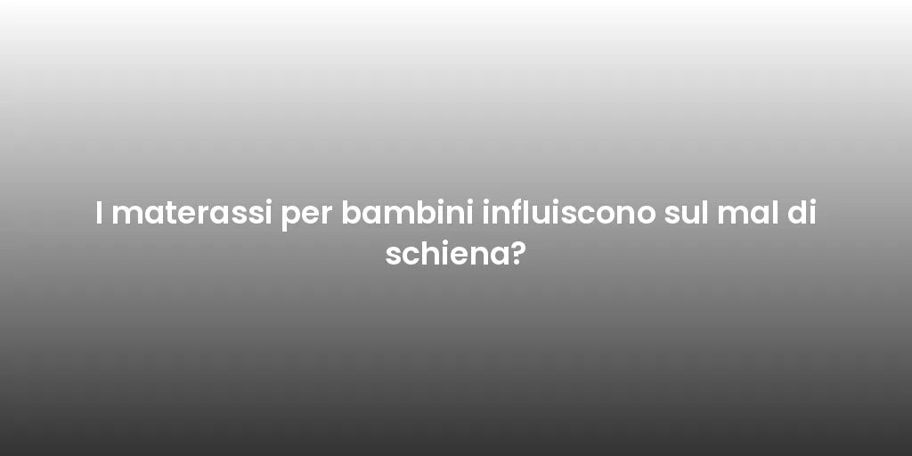 I materassi per bambini influiscono sul mal di schiena?