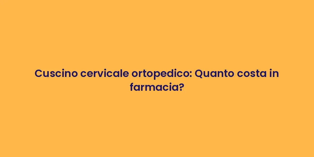 Cuscino cervicale ortopedico: Quanto costa in farmacia?