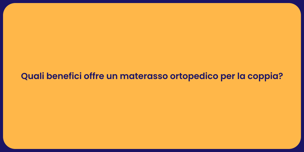 Quali benefici offre un materasso ortopedico per la coppia?