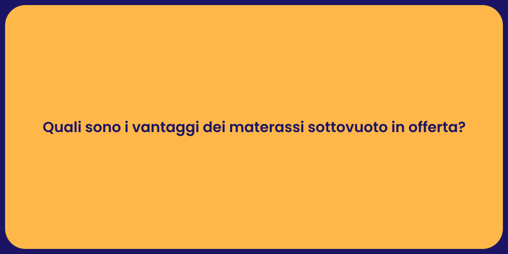 Quali sono i vantaggi dei materassi sottovuoto in offerta?