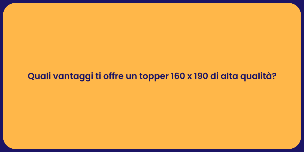 Quali vantaggi ti offre un topper 160 x 190 di alta qualità?