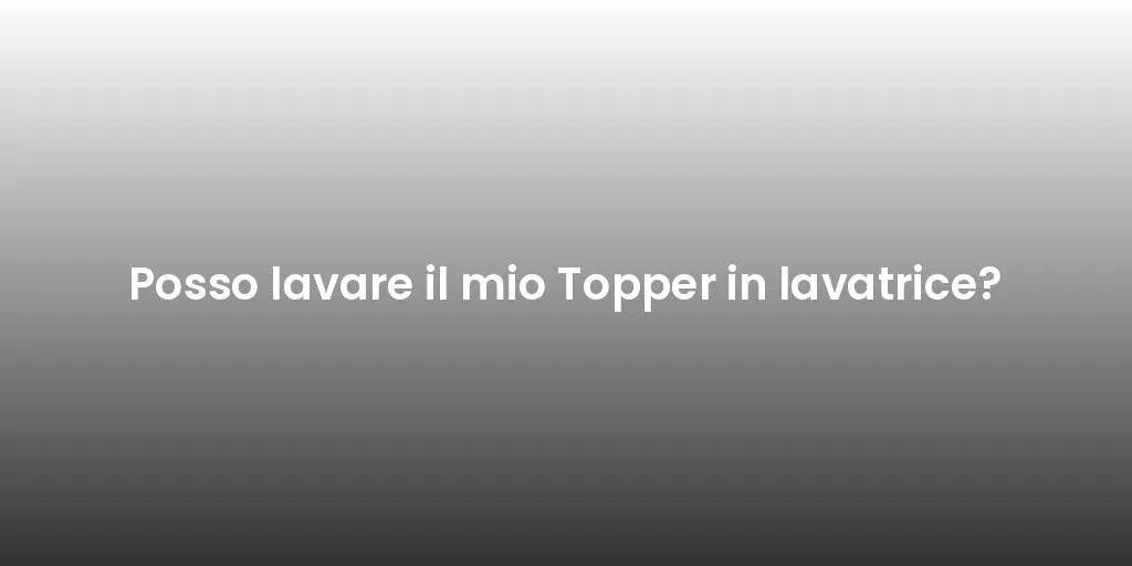Posso lavare il mio Topper in lavatrice?