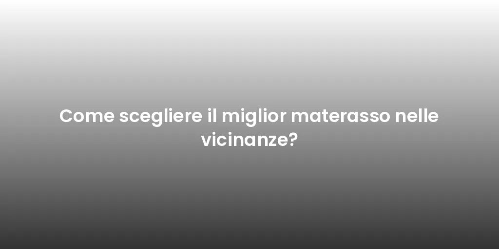 Come scegliere il miglior materasso nelle vicinanze?