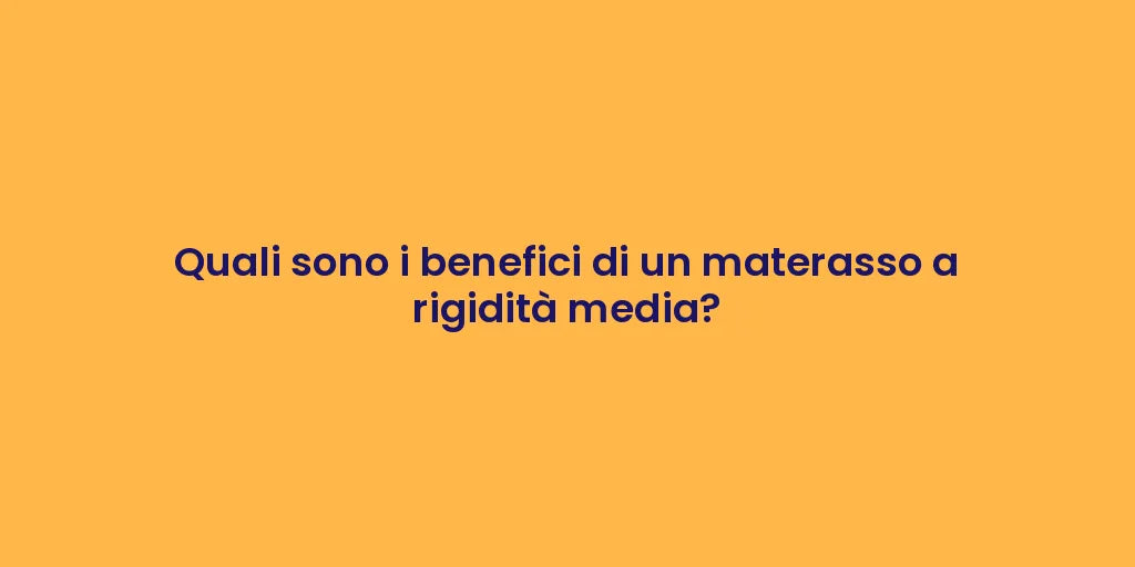 Quali sono i benefici di un materasso a rigidità media?