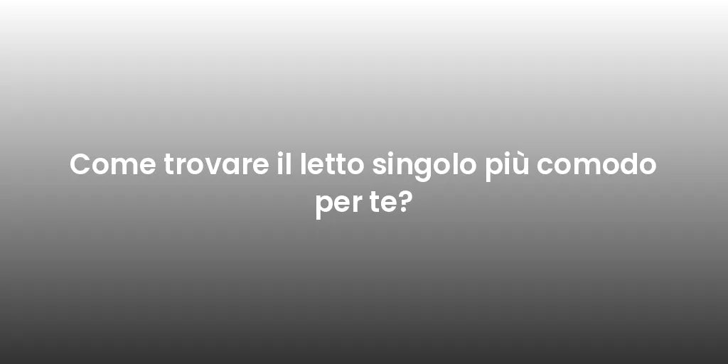 Come trovare il letto singolo più comodo per te?