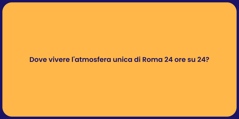 Dove vivere l'atmosfera unica di Roma 24 ore su 24?