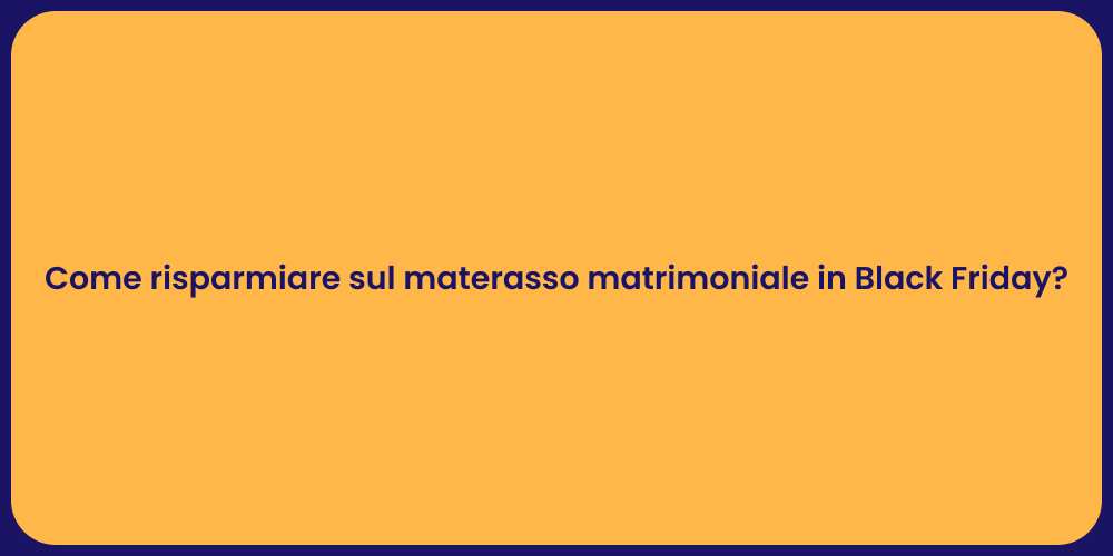 Come risparmiare sul materasso matrimoniale in Black Friday?
