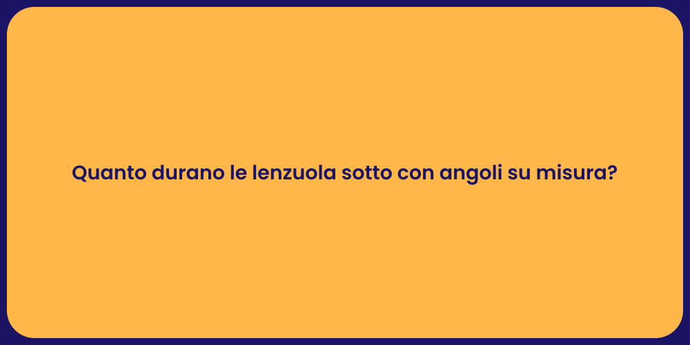 Quanto durano le lenzuola sotto con angoli su misura?