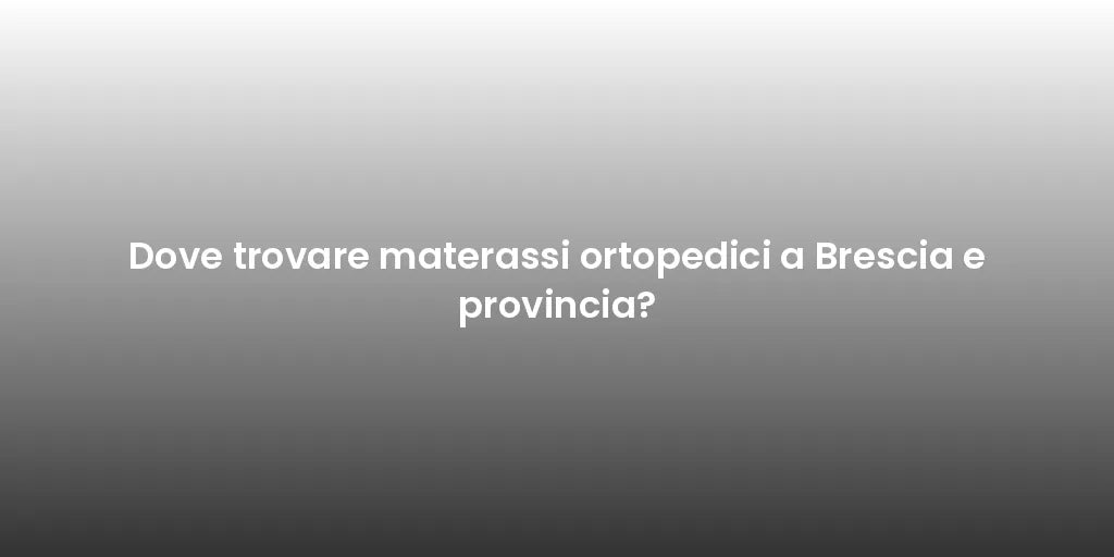 Dove trovare materassi ortopedici a Brescia e provincia?