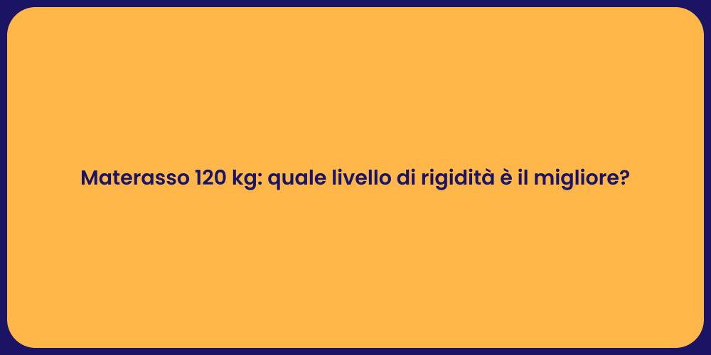 Materasso 120 kg: quale livello di rigidità è il migliore?