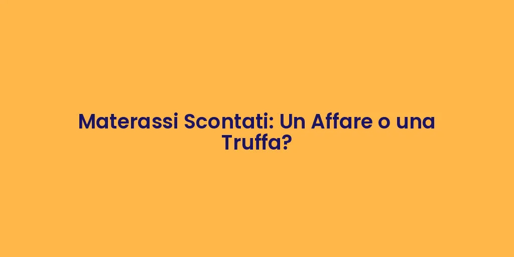 Materassi Scontati: Un Affare o una Truffa?