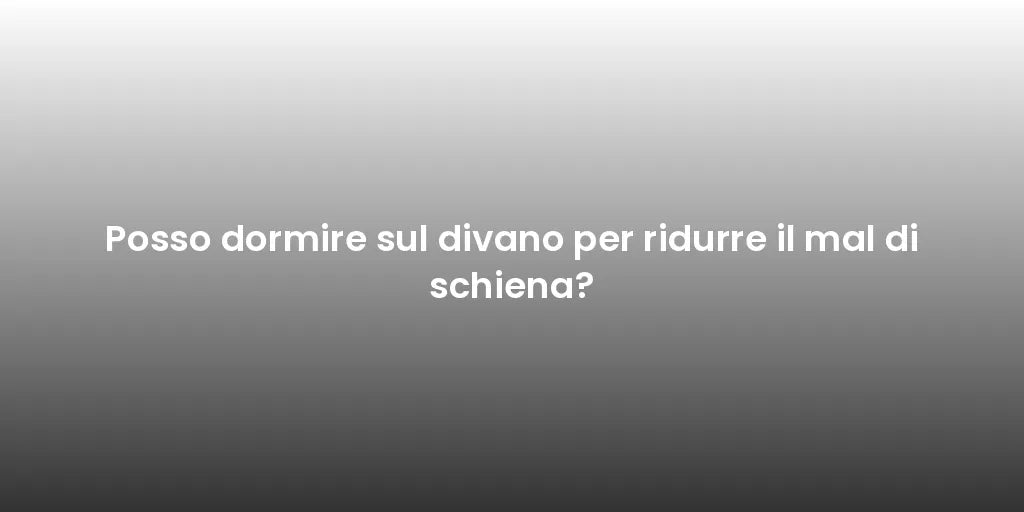 Posso dormire sul divano per ridurre il mal di schiena?