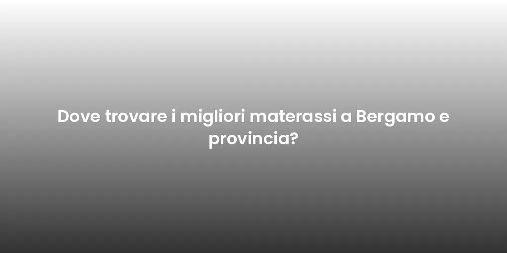 Dove trovare i migliori materassi a Bergamo e provincia?