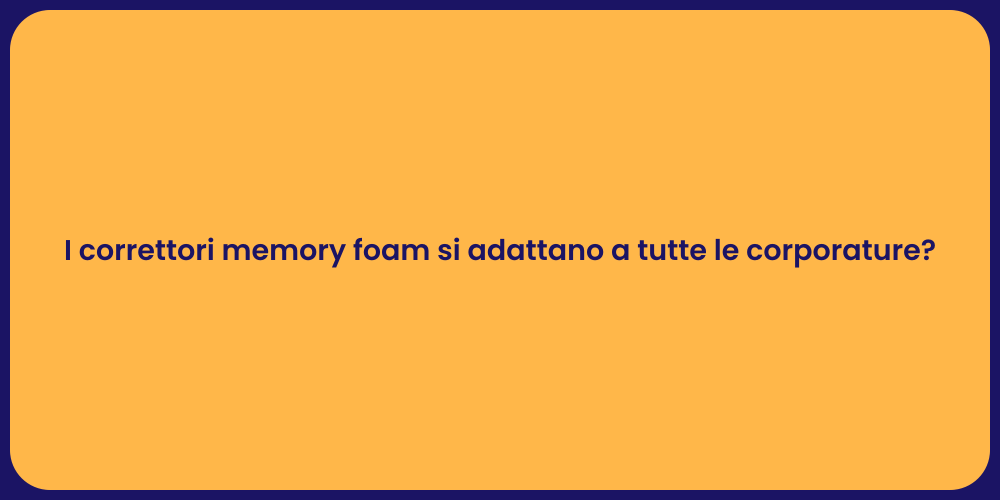 I correttori memory foam si adattano a tutte le corporature?