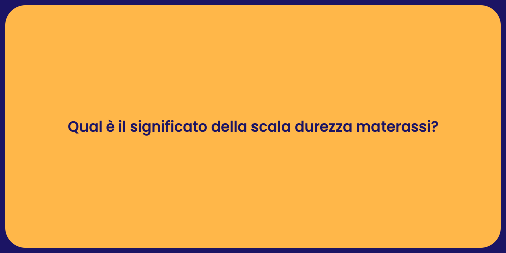 Qual è il significato della scala durezza materassi?