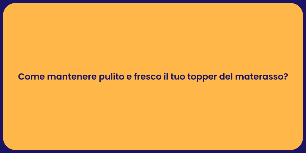 Come mantenere pulito e fresco il tuo topper del materasso?