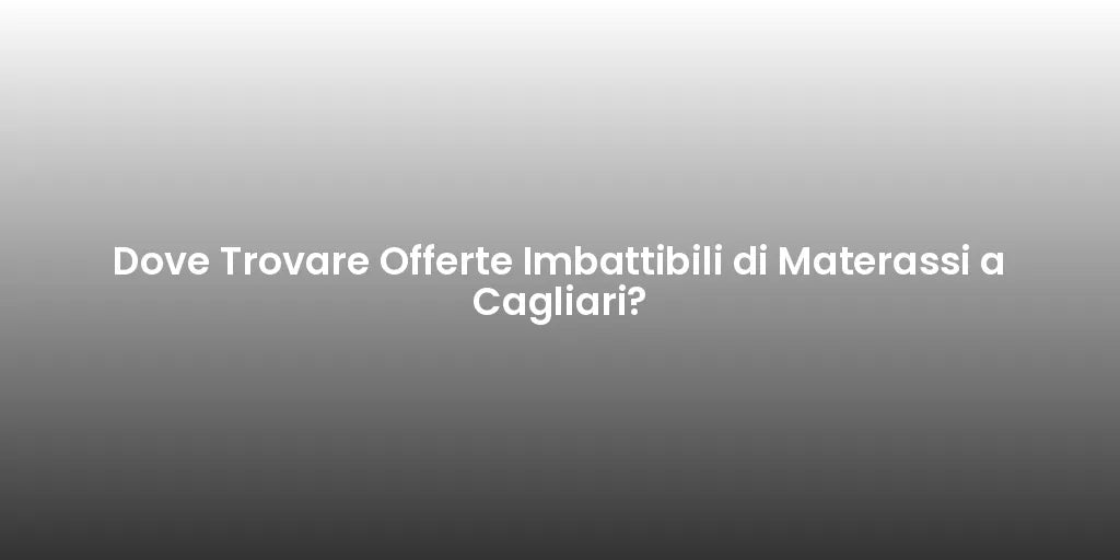 Dove Trovare Offerte Imbattibili di Materassi a Cagliari?