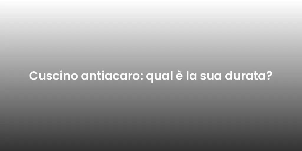 Cuscino antiacaro: qual è la sua durata?