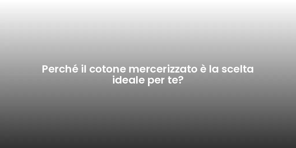 Perché il cotone mercerizzato è la scelta ideale per te?