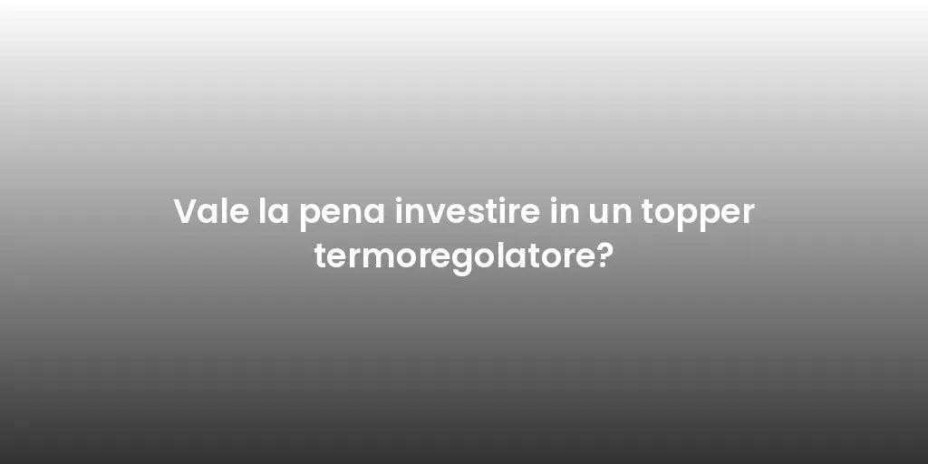 Vale la pena investire in un topper termoregolatore?