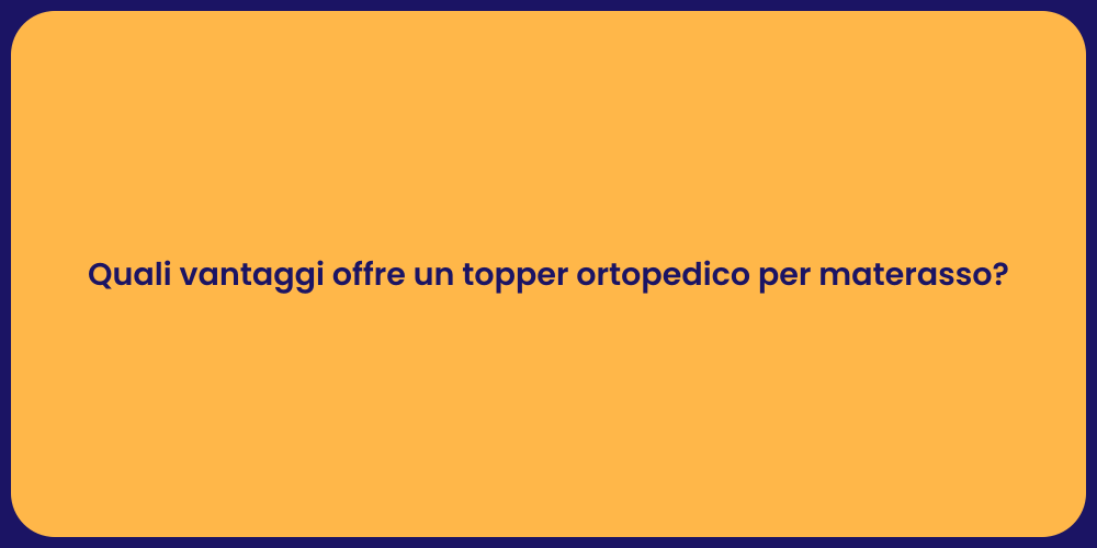 Quali vantaggi offre un topper ortopedico per materasso?