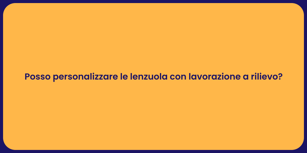 Posso personalizzare le lenzuola con lavorazione a rilievo?