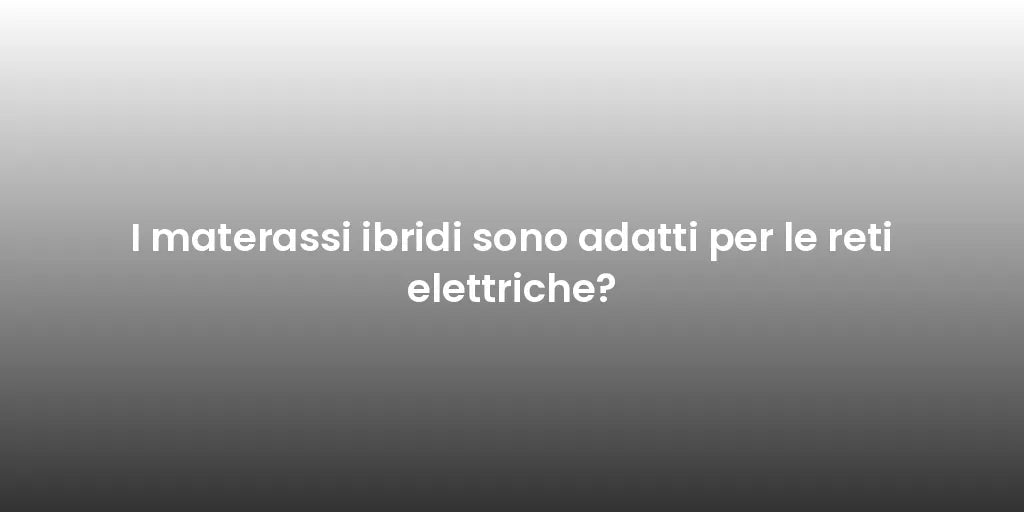 I materassi ibridi sono adatti per le reti elettriche?