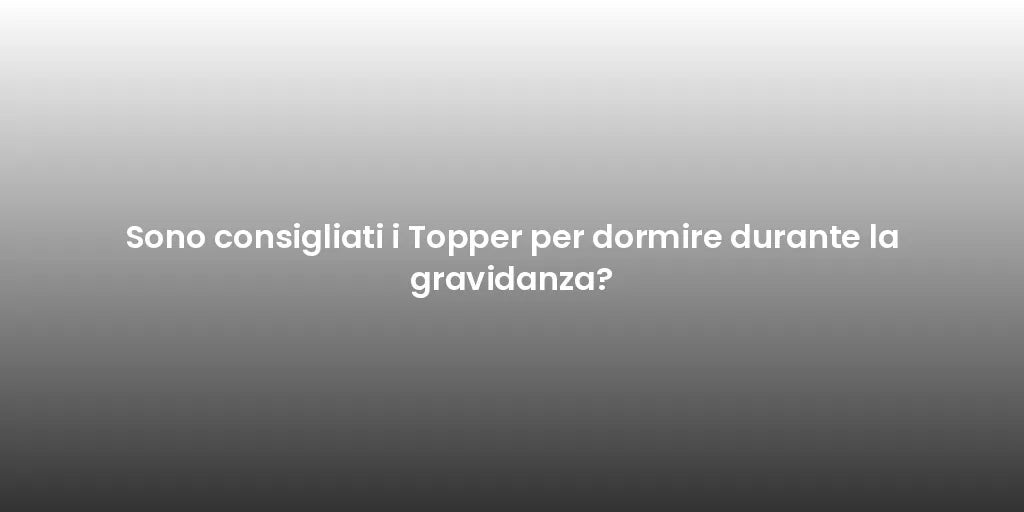 Sono consigliati i Topper per dormire durante la gravidanza?