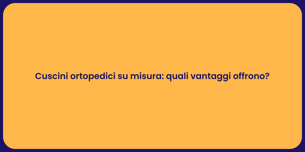 Cuscini ortopedici su misura: quali vantaggi offrono?