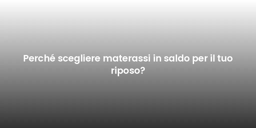 Perché scegliere materassi in saldo per il tuo riposo?