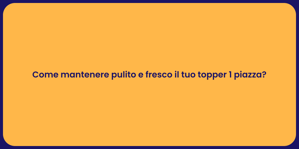Come mantenere pulito e fresco il tuo topper 1 piazza?