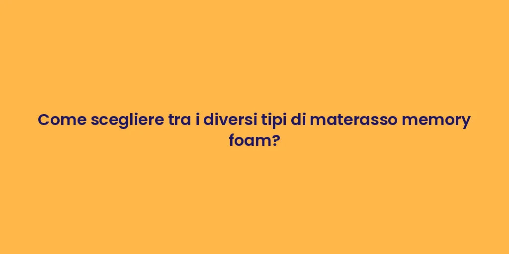Come scegliere tra i diversi tipi di materasso memory foam?