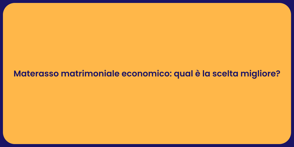 Materasso matrimoniale economico: qual è la scelta migliore?