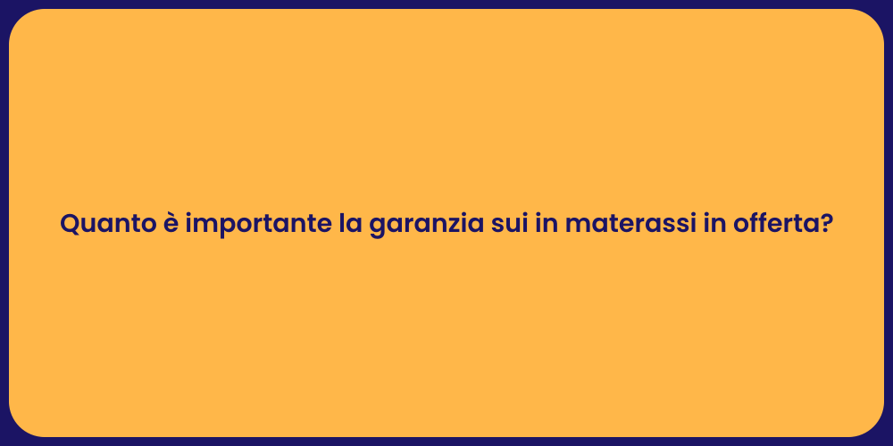 Quanto è importante la garanzia sui in materassi in offerta?