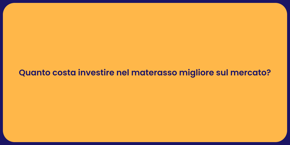 Quanto costa investire nel materasso migliore sul mercato?