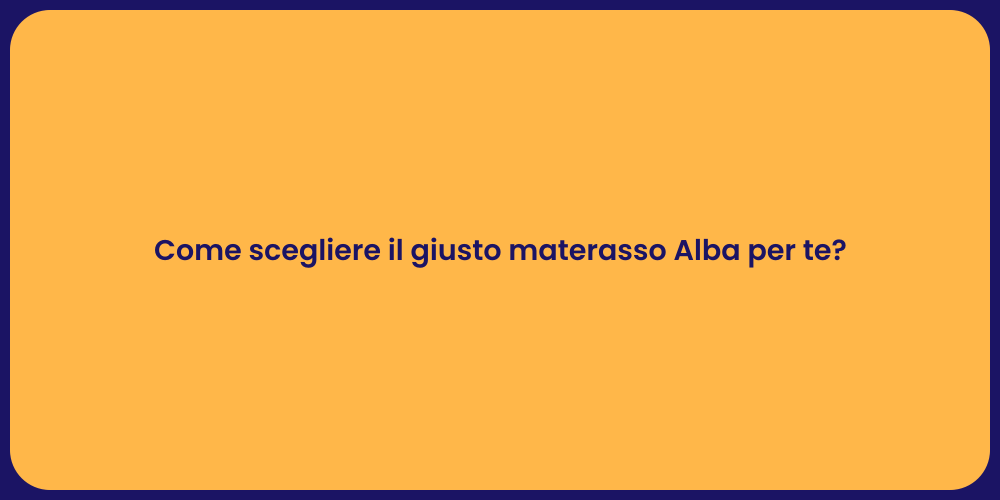 Come scegliere il giusto materasso Alba per te?