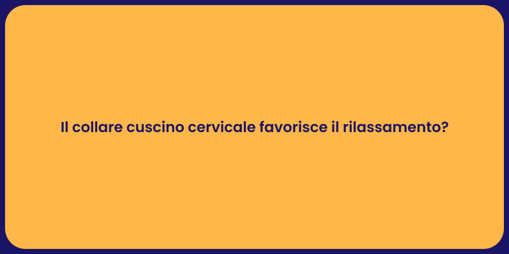 Il collare cuscino cervicale favorisce il rilassamento?