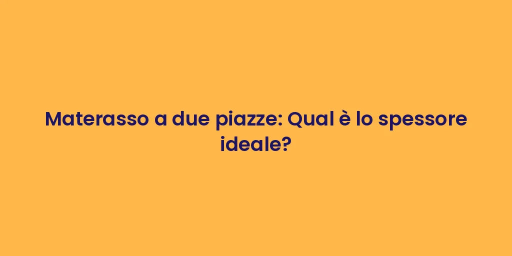 Materasso a due piazze: Qual è lo spessore ideale?