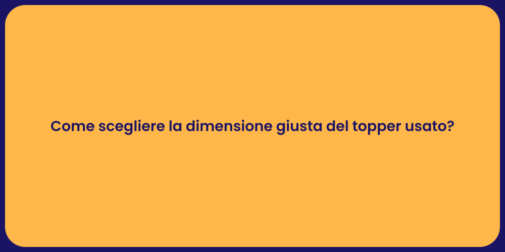 Come scegliere la dimensione giusta del topper usato?